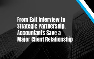 From Exit Interview to Strategic Partnership, Accountants Save a Major Client Relationship