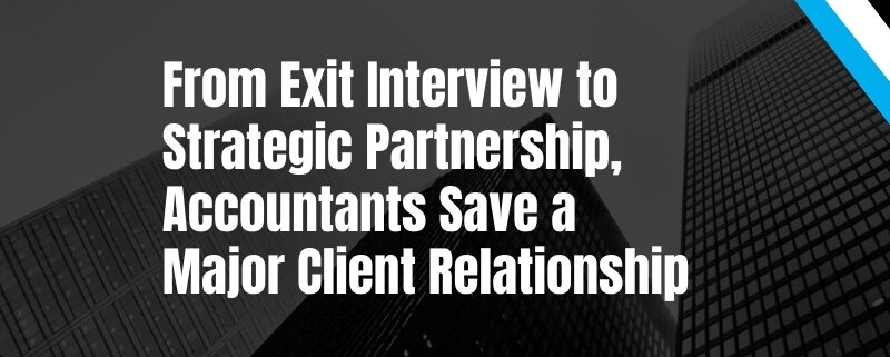 From Exit Interview to Strategic Partnership, Accountants Save a Major Client Relationship